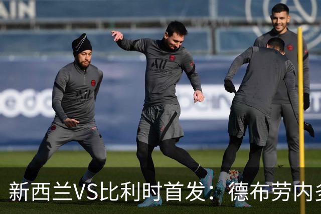 新西兰VS比利时首发：德布劳内多库先发 卢卡库替补待命