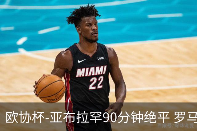 欧协杯-亚布拉罕90分钟绝平 罗马总分2-1涉险晋级