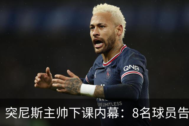突尼斯主帅下课内幕：8名球员告知主帅要走一起走 结果未兑现承诺