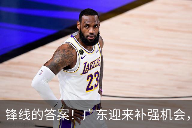 锋线的答案！广东迎来补强机会，CBA“新得分机器”被杜锋看中？
