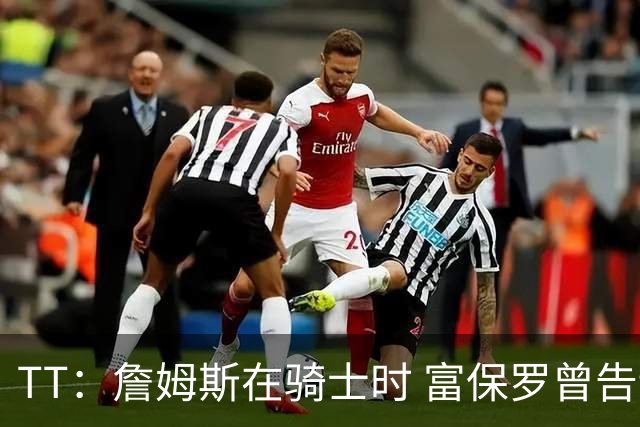 TT：詹姆斯在骑士时 富保罗曾告诉我要为夺冠牺牲否则可能被交易